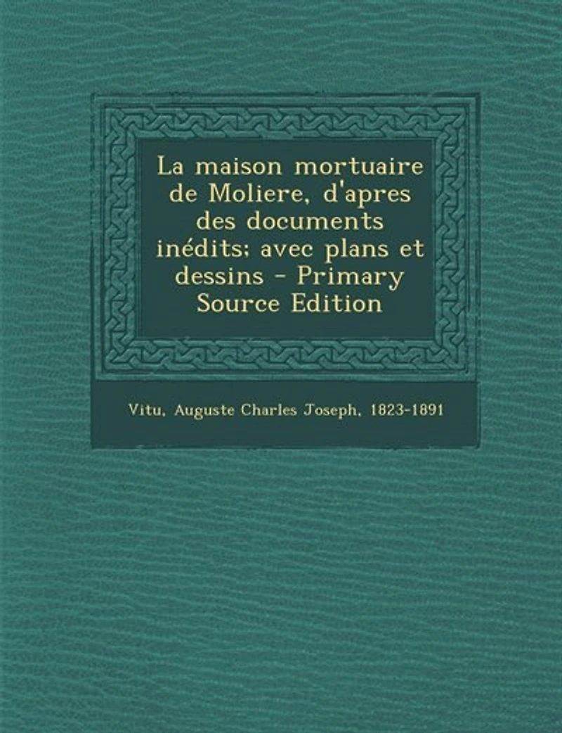 La maison mortuaire de Moliere, d'apres des documents inédits; avec plans et dessins