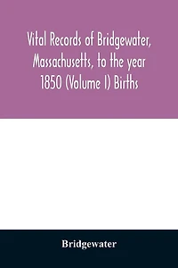 Vital records of Bridgewater, Massachusetts, to the year 1850 (Volume I) Births