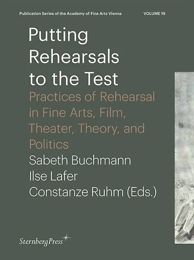 Putting Rehearsals To The Test: Practices Of Rehearsal In Fine Arts, Film, Theater, Theory, And Politics