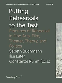 Putting Rehearsals To The Test: Practices Of Rehearsal In Fine Arts, Film, Theater, Theory, And Politics
