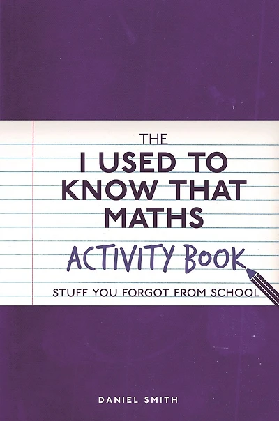 The I Used to Know That: Maths Activity Book: Stuff You Forgot from School