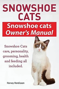Snowshoe Cats. Snowshoe Cats Owner's Manual. Snowshoe Cats Care, Personality, Grooming, Feeding and Health All Included.