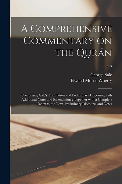 A Comprehensive Commentary on the Qurán: Comprising Sale's Translation and Preliminary Discourse, With Additional Notes and Emendations; Together With a Complete Index to the Text, Preliminary Discourse and Notes; v.3