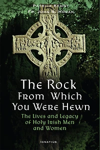 The Rock from Which You Were Hewn: Lives and Legacy of Holy Irish Men Women