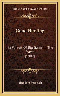 Good Hunting: In Pursuit Of Big Game In The West (1907)