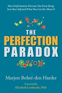 The Perfection Paradox: How Perfectionism Prevents You From Being Your Best Self and What You Can Do About It
