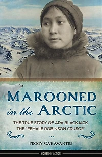 Marooned the Arctic: True Story of Ada Blackjack, "Female Robinson Crusoe"