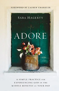 Adore: A Simple Practice for Experiencing God the Middle Minutes of Your Day