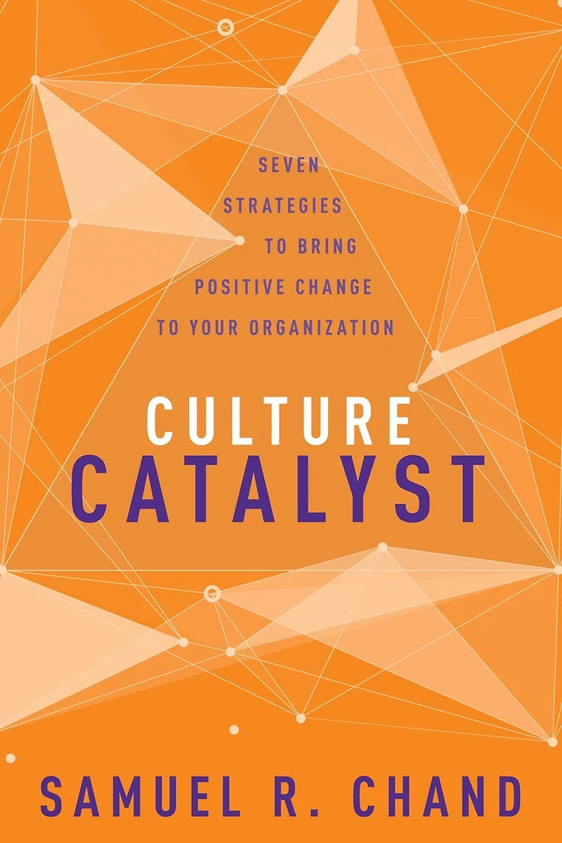 Culture Catalyst: Seven Strategies To Bring Positive Change Your Organization