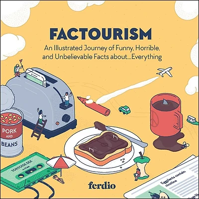 FACTOURISM: An Illustrated Journey of Funny, Horrible, and Unbelievable Facts about…Everything