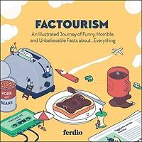 FACTOURISM: An Illustrated Journey of Funny, Horrible, and Unbelievable Facts about…Everything
