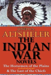 The Indian War Novels: Horsemen Of Plains & Last Chiefs