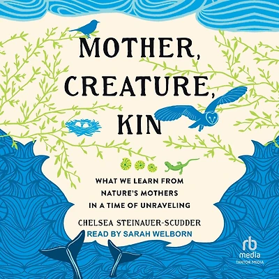 Mother, Creature, Kin: What We Learn from Nature's Mothers a Time of Unraveling