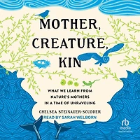Mother, Creature, Kin: What We Learn from Nature's Mothers a Time of Unraveling