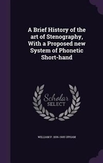 A Brief History of the art of Stenography, With a Proposed new System of Phonetic Short-hand