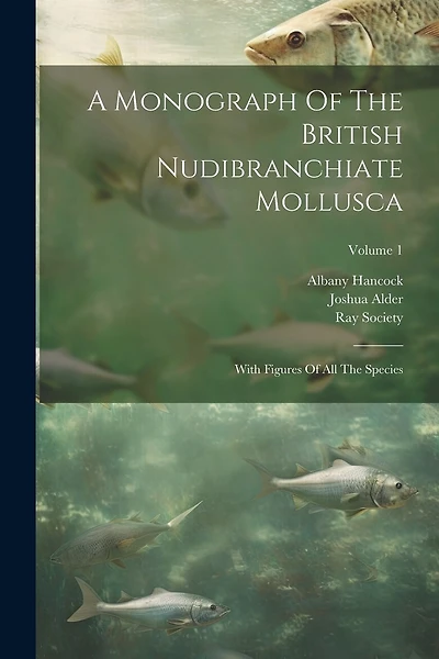 A Monograph Of The British Nudibranchiate Mollusca: With Figures Of All The Species; Volume 1