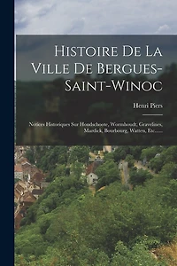 Histoire De La Ville De Bergues-saint-winoc: Notices Historiques Sur Hondschoote, Wormhoudt, Gravelines, Mardick, Bourbourg, Watten, Etc......