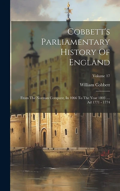 Cobbett's Parliamentary History Of England: From The Norman Conquest, In 1066 To The Year 1803 .... Ad 1771 - 1774; Volume 17