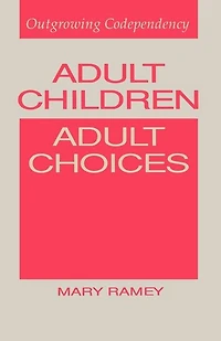 Adult Children, Adult Choices: Outgrowing Codependency