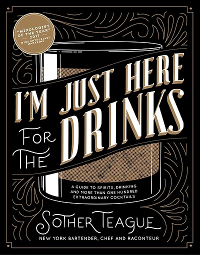 I'm Just Here For The Drinks: A Guide To Spirits, Drinking And More Than 100 Extraordinary Cocktails