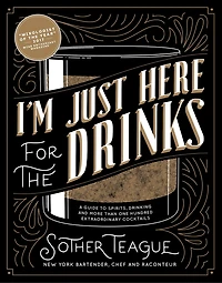 I'm Just Here For The Drinks: A Guide To Spirits, Drinking And More Than 100 Extraordinary Cocktails