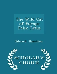 The Wild Cat of Europe Felix Catus - Scholar's Choice Edition