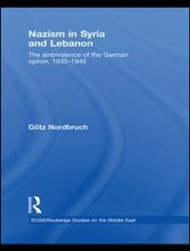 Nazism Syria and Lebanon: The Ambivalence Of German Option, 1933-1945