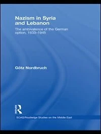 Nazism Syria and Lebanon: The Ambivalence Of German Option, 1933-1945
