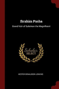 Ibrahim Pasha: Grand Vizir of Suleiman the Magnificent