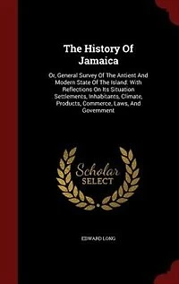 The History Of Jamaica: Or, General Survey Antient And Modern State Island: With Reflections On Its Situation