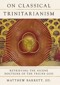 On Classical Trinitarianism: Retrieving the Nicene Doctrine of Triune God