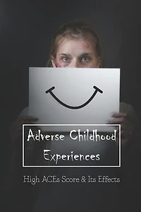 Adverse Childhood Experiences: High Aces Score & Its Effects: Books On Childhood Trauma