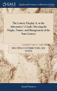the Lottery Display'd, or Adventurer's Guide; Shewing Origin, Nature, and Management of State Lottery: ... Also Nature Insuring Tickets, to Which is Added, a Concise View all Lotteries Present Time