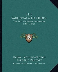 The Sakuntala In Hindi: The Text Of Kanva Lachhman Sinh (1876)