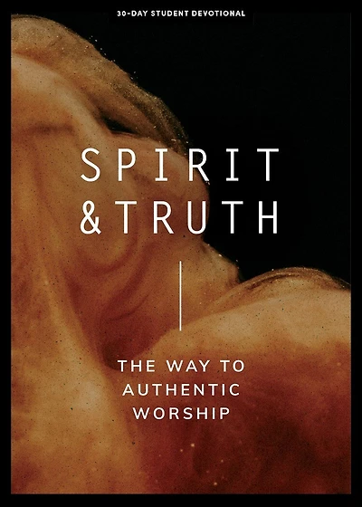 Spirit and Truth - Teen Devotional: The Way to Authentic Worship