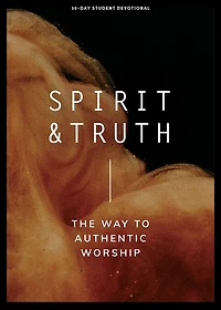 Spirit and Truth - Teen Devotional: The Way to Authentic Worship