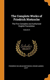 The Complete Works of Friedrich Nietzsche: First and Authorized English Translation; Volume 5