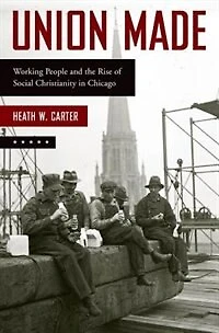 Union Made: Working People and the Rise of Social Christianity Chicago