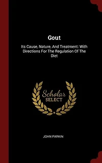 Gout: Its Cause, Nature, And Treatment: With Directions For The Regulation Of Diet