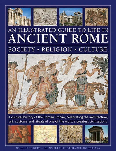 An Illustrated Guide to Life in Ancient Rome: society, religion, culture: A cultural history of the Roman Empire, celebrating the architecture, art, customs and rituals of one of the world's greatest civilizations