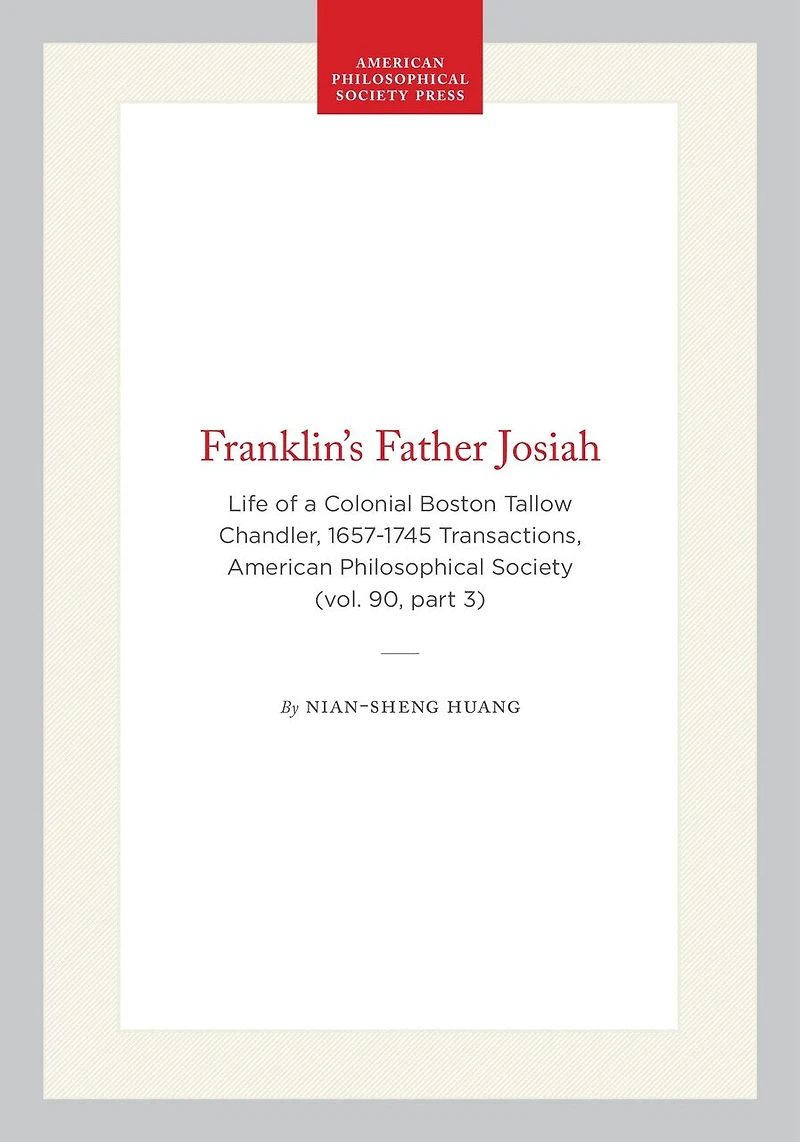 Franklin's Father Josiah: Life of a Colonial Boston Tallow Chandler, 1657-1745 Transactions, American Philosophical Society (vol. 90, part 3)