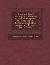Some Truths of History: A Vindication the South Against Encyclopedia Britannica and Other Maligners (Classic Reprint)
