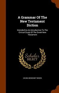A Grammar Of The New Testament Diction: Intended As An Introduction To Critical Study Greek