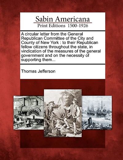 A Circular Letter from the General Republican Committee of the City and County of New York: To Their Republican Fellow Citizens Throughout the State, in Vindication of the Measures of the General Government and on the Necessity of Supporting Them...