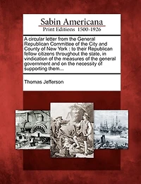 A Circular Letter from the General Republican Committee of the City and County of New York: To Their Republican Fellow Citizens Throughout the State, in Vindication of the Measures of the General Government and on the Necessity of Supporting Them...
