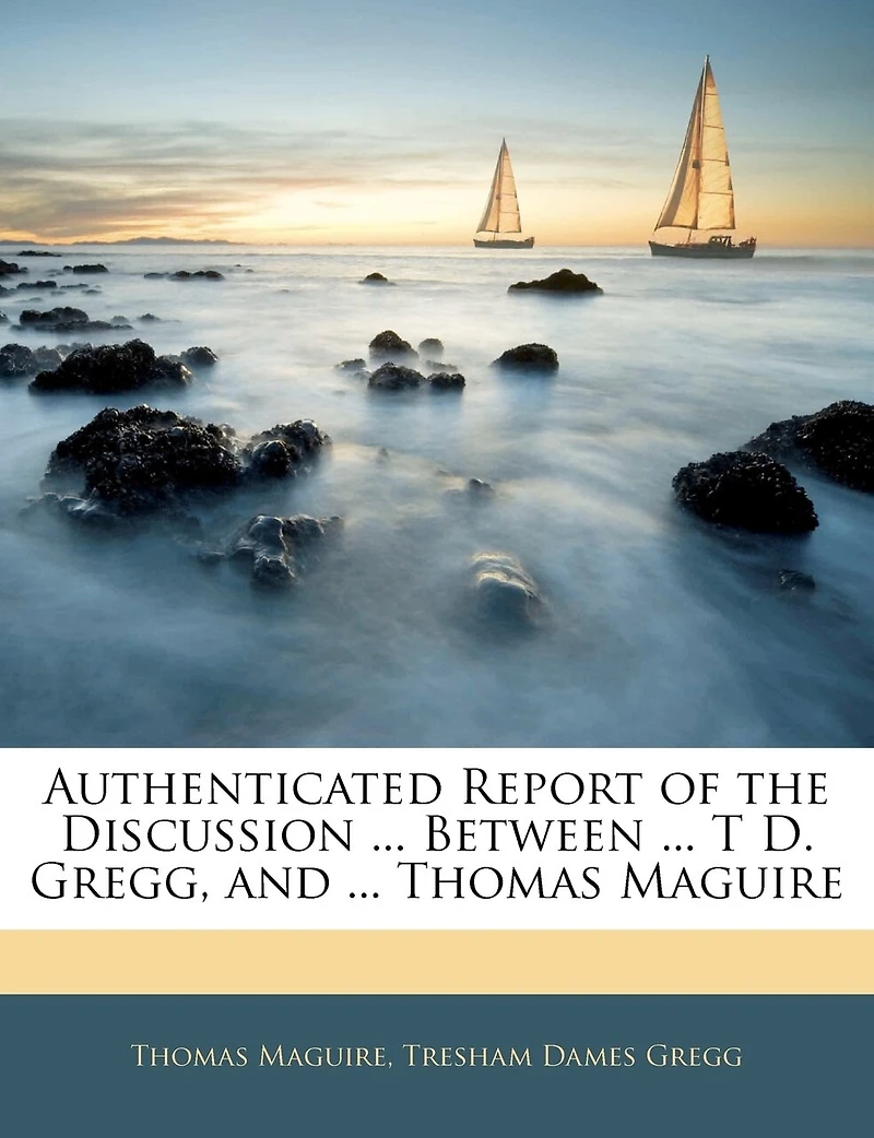 Authenticated Report of the Discussion ... Between T D. Gregg, and Thomas Maguire