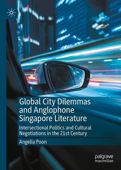 Global City Dilemmas and Anglophone Singapore Literature: Intersectional Politics Cultural Negotiations the 21st Century