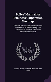 Bolles' Manual for Business Corporation Meetings: Founded On the Judicial Interpretation of Rules Parliamentary Law Applicable to All States Union and Canada