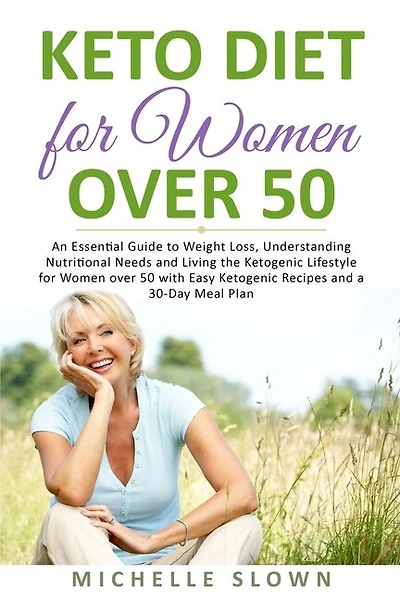Keto Diet for Women Over 50: An Essential Guide to Weight Loss, Understanding Nutritional Need and Living the Ketogenic Lifestyle for Women over 50 with Easy Ketogenic Recipes and a 30-Day Meal Plan