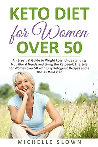 Keto Diet for Women Over 50: An Essential Guide to Weight Loss, Understanding Nutritional Need and Living the Ketogenic Lifestyle for Women over 50 with Easy Ketogenic Recipes and a 30-Day Meal Plan